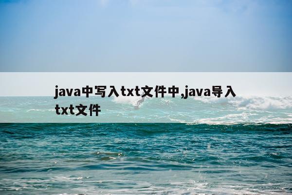 java中写入txt文件中,java导入txt文件
