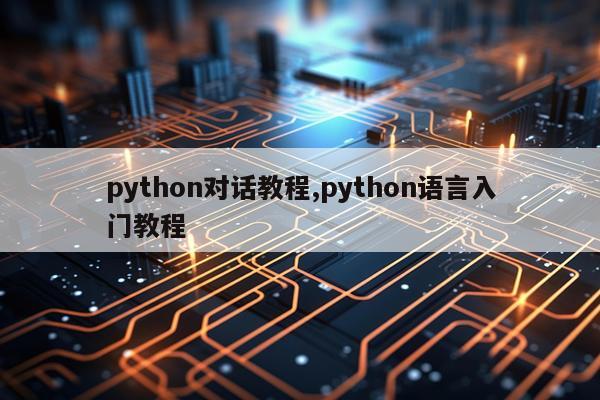 python对话教程,python语言入门教程