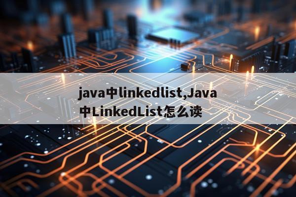 java中linkedlist,Java中LinkedList怎么读