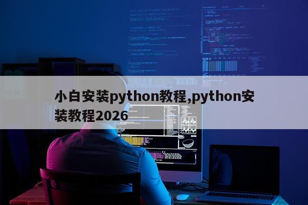 小白安装python教程,python安装教程2026