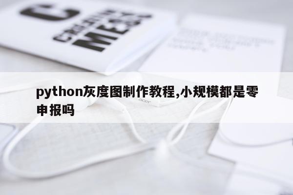 python灰度图制作教程,小规模都是零申报吗