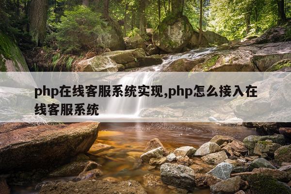 php在线客服系统实现,php怎么接入在线客服系统