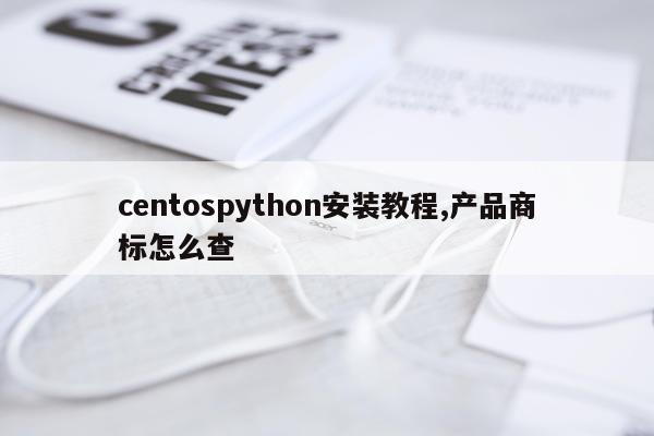 centospython安装教程,产品商标怎么查