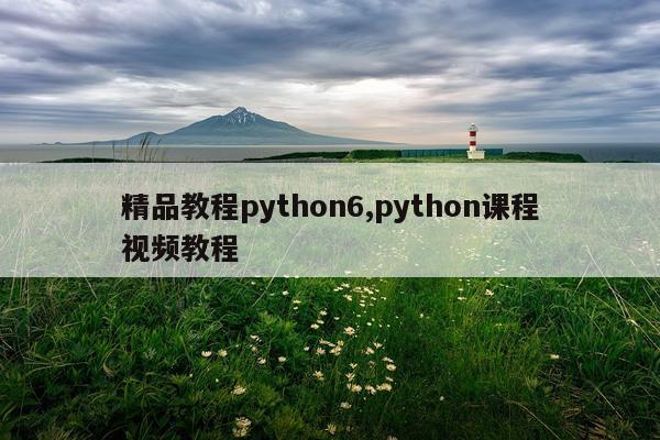 精品教程python6,python课程视频教程