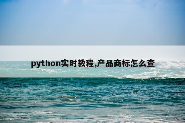 python实时教程,产品商标怎么查