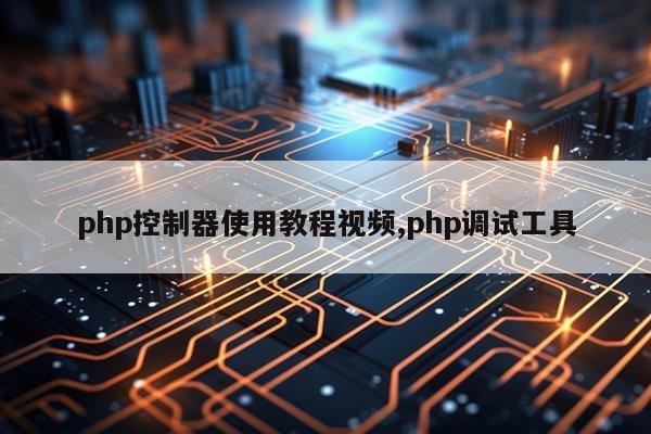 php控制器使用教程视频,php调试工具