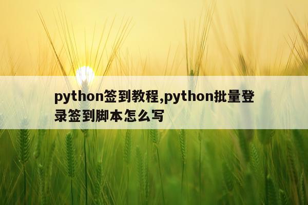 python签到教程,python批量登录签到脚本怎么写