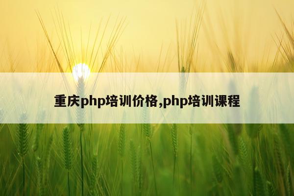 重庆php培训价格,php培训课程