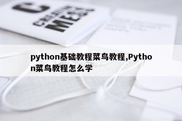python基础教程菜鸟教程,Python菜鸟教程怎么学