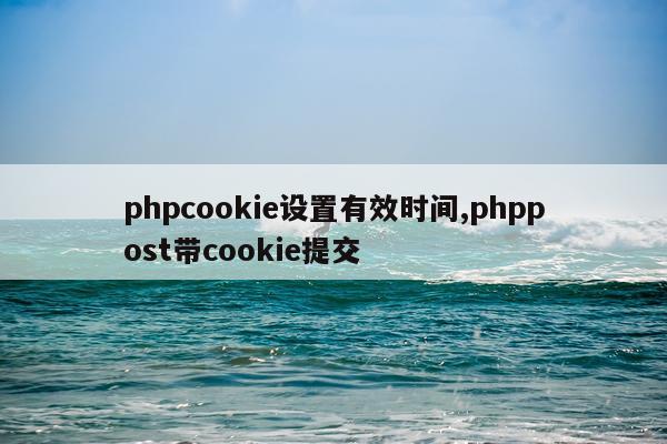 phpcookie设置有效时间,phppost带cookie提交
