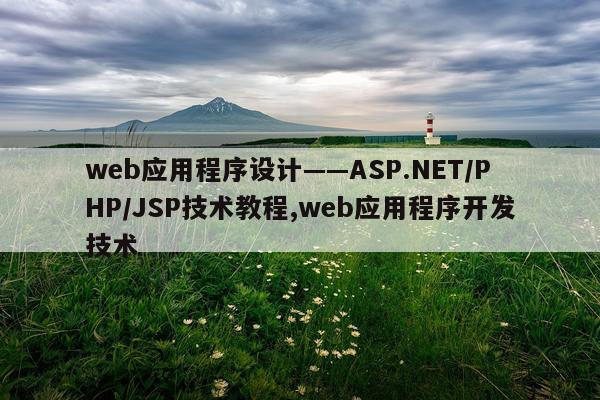 web应用程序设计——ASP.NET/PHP/JSP技术教程,web应用程序开发技术