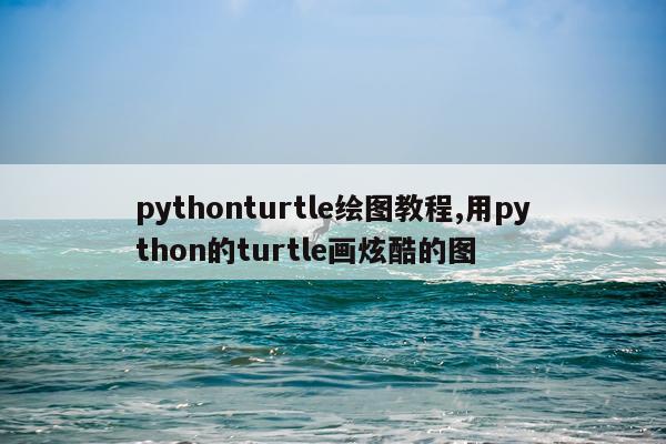 pythonturtle绘图教程,用python的turtle画炫酷的图