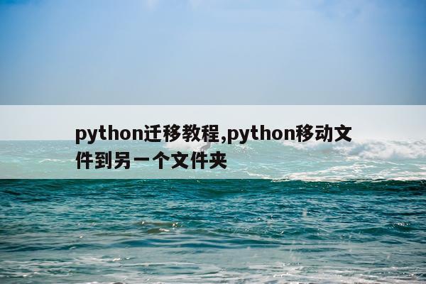 python迁移教程,python移动文件到另一个文件夹