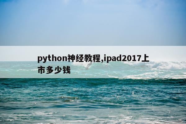 python神经教程,ipad2017上市多少钱