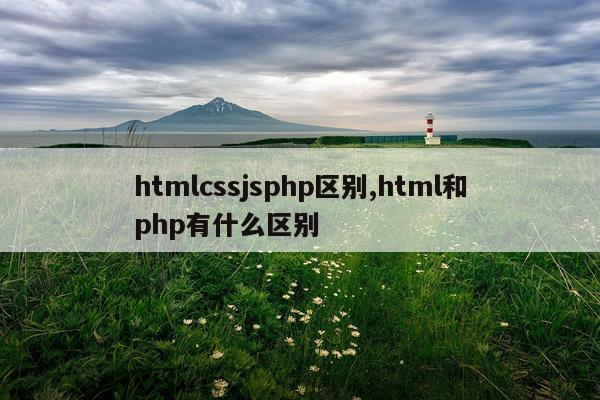 htmlcssjsphp区别,html和php有什么区别