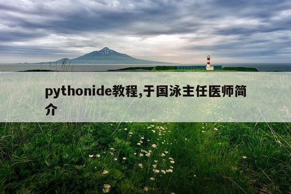 pythonide教程,于国泳主任医师简介