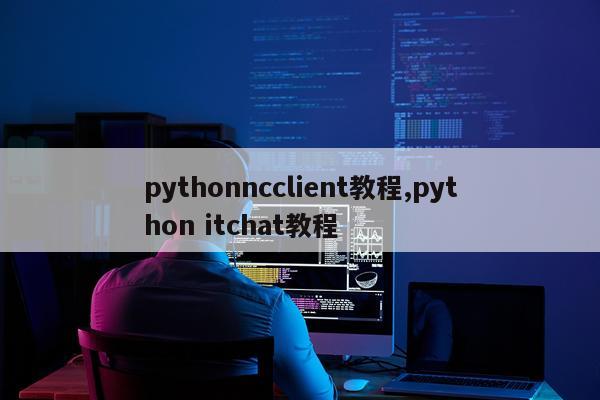 pythonncclient教程,python itchat教程