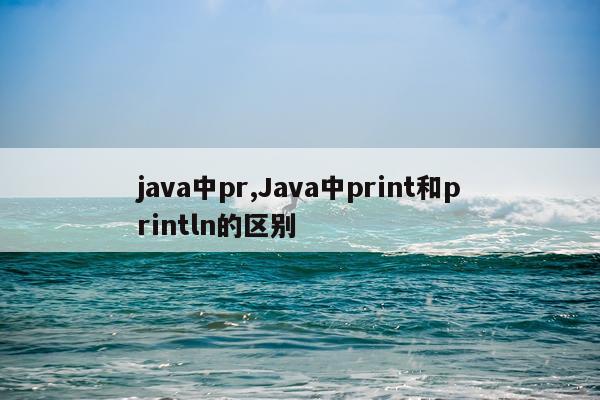 java中pr,Java中print和println的区别