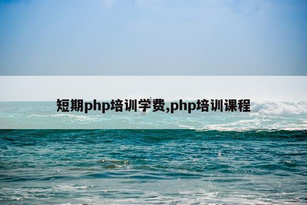 短期php培训学费,php培训课程