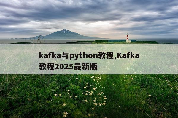 kafka与python教程,Kafka教程2025最新版