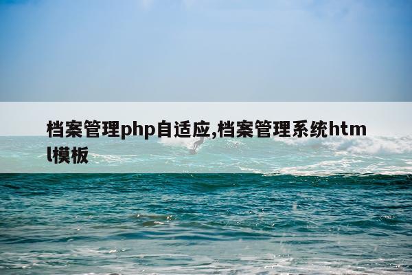 档案管理php自适应,档案管理系统html模板