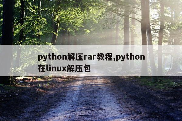 python解压rar教程,python在linux解压包