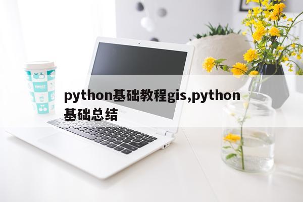 python基础教程gis,python基础总结