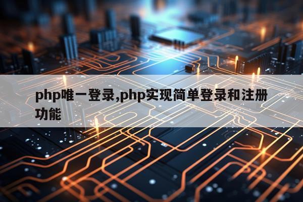 php唯一登录,php实现简单登录和注册功能