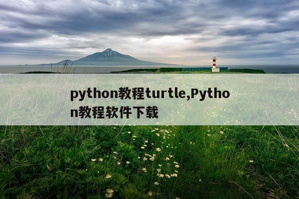 python教程turtle,Python教程软件下载
