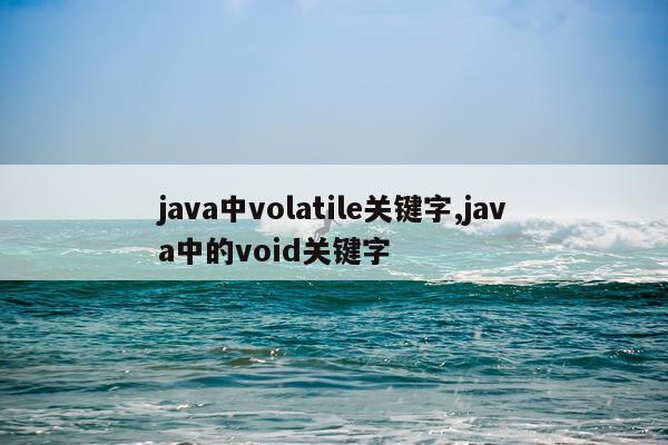 java中volatile关键字,java中的void关键字