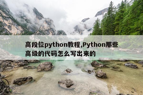 高段位python教程,Python那些高级的代码怎么写出来的