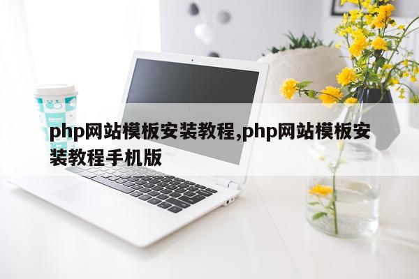 php网站模板安装教程,php网站模板安装教程手机版