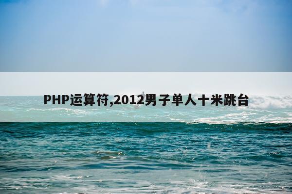 PHP运算符,2012男子单人十米跳台