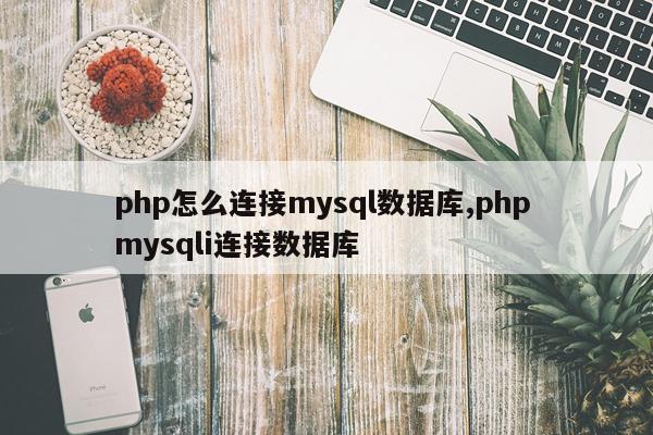 php怎么连接mysql数据库,php mysqli连接数据库