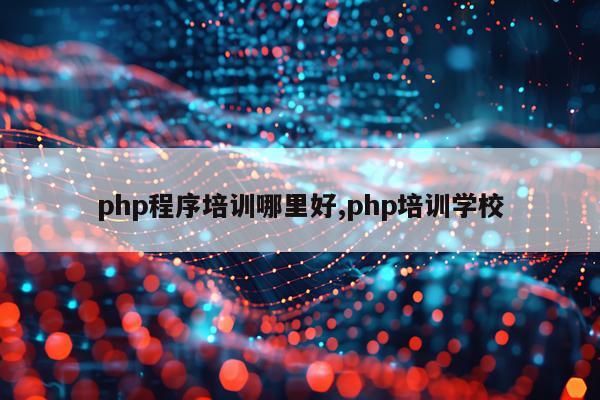 php程序培训哪里好,php培训学校