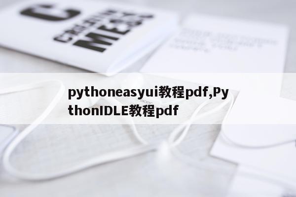 pythoneasyui教程pdf,PythonIDLE教程pdf