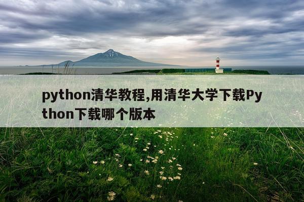 python清华教程,用清华大学下载Python下载哪个版本