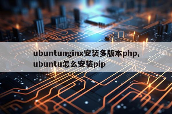 ubuntunginx安装多版本php,ubuntu怎么安装pip