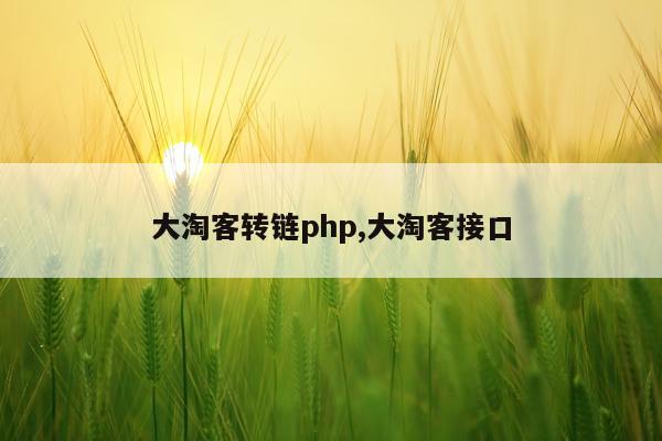 大淘客转链php,大淘客接口