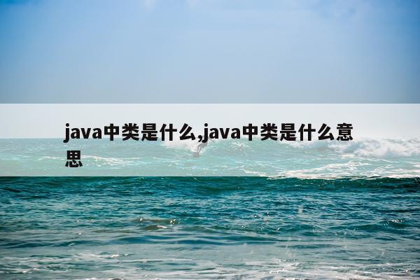 java中类是什么,java中类是什么意思