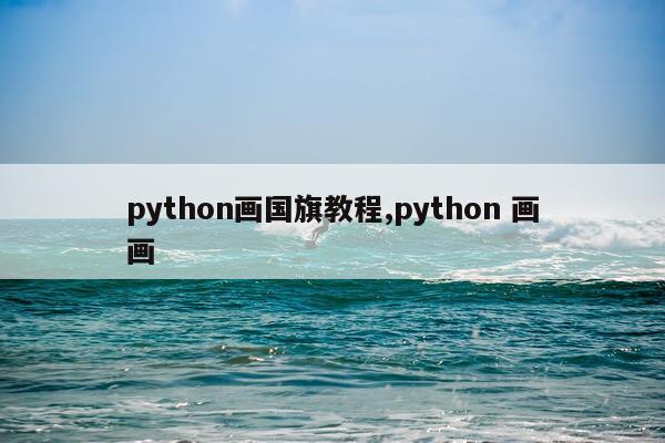 python画国旗教程,python 画画