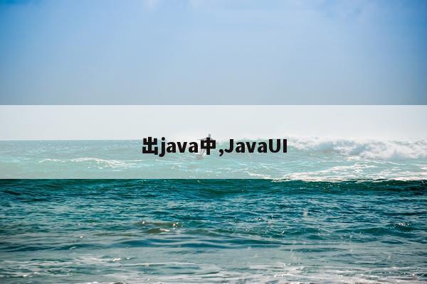 出java中,JavaUI