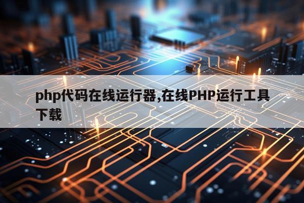 php代码在线运行器,在线PHP运行工具下载