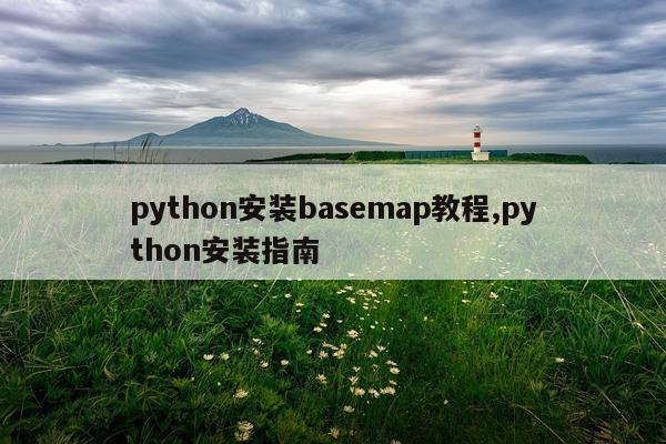 python安装basemap教程,python安装指南