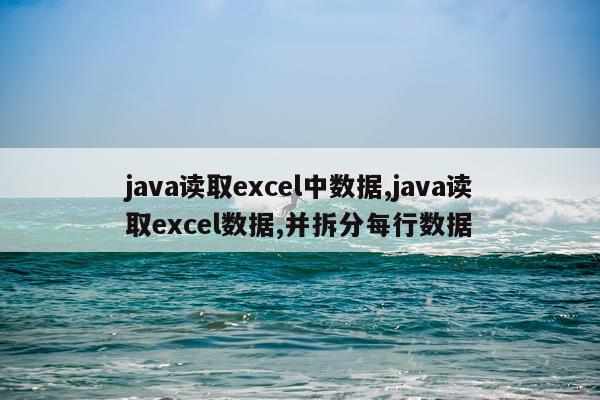 java读取excel中数据,java读取excel数据,并拆分每行数据