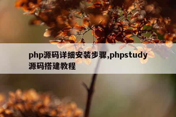 php源码详细安装步骤,phpstudy源码搭建教程