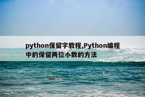 python保留字教程,Python编程中的保留两位小数的方法