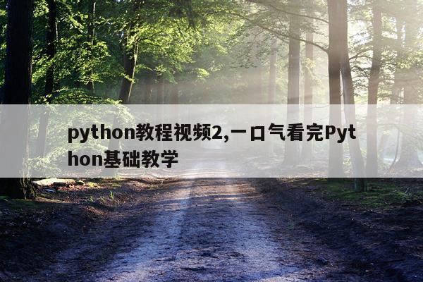 python教程视频2,一口气看完Python基础教学