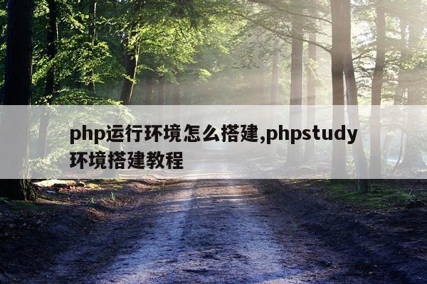 php运行环境怎么搭建,phpstudy环境搭建教程
