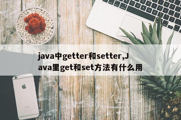 java中getter和setter,Java里get和set方法有什么用